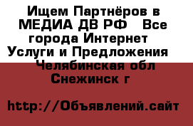 Ищем Партнёров в МЕДИА-ДВ.РФ - Все города Интернет » Услуги и Предложения   . Челябинская обл.,Снежинск г.